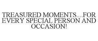TREASURED MOMENTS....FOR EVERY SPECIAL PERSON AND OCCASION!