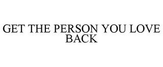 GET THE PERSON YOU LOVE BACK