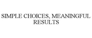 SIMPLE CHOICES, MEANINGFUL RESULTS