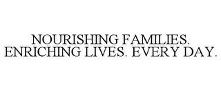 NOURISHING FAMILIES. ENRICHING LIVES. EVERY DAY.