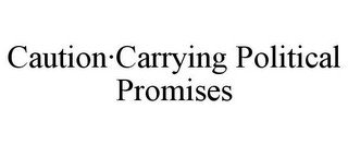CAUTION·CARRYING POLITICAL PROMISES