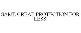SAME GREAT PROTECTION FOR LESS.