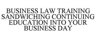 BUSINESS LAW TRAINING SANDWICHING CONTINUING EDUCATION INTO YOUR BUSINESS DAY