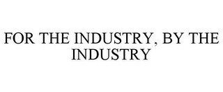 FOR THE INDUSTRY, BY THE INDUSTRY
