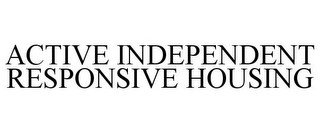 ACTIVE INDEPENDENT RESPONSIVE HOUSING