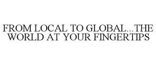 FROM LOCAL TO GLOBAL...THE WORLD AT YOUR FINGERTIPS