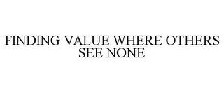 FINDING VALUE WHERE OTHERS SEE NONE
