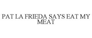 PAT LA FRIEDA SAYS EAT MY MEAT