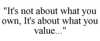 "IT'S NOT ABOUT WHAT YOU OWN, IT'S ABOUT WHAT YOU VALUE..."