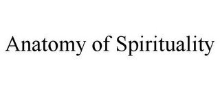 ANATOMY OF SPIRITUALITY