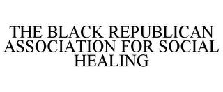 THE BLACK REPUBLICAN ASSOCIATION FOR SOCIAL HEALING
