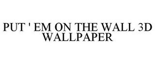 PUT ' EM ON THE WALL 3D WALLPAPER