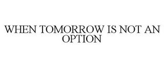 WHEN TOMORROW IS NOT AN OPTION