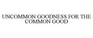 UNCOMMON GOODNESS FOR THE COMMON GOOD