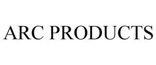 ARC PRODUCTS