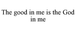 THE GOOD IN ME IS THE GOD IN ME