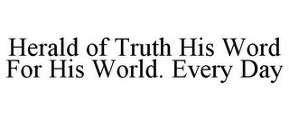 HERALD OF TRUTH HIS WORD FOR HIS WORLD. EVERY DAY