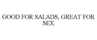 GOOD FOR SALADS, GREAT FOR SEX