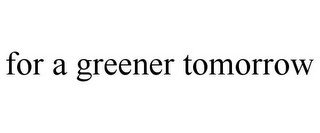 FOR A GREENER TOMORROW