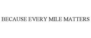 BECAUSE EVERY MILE MATTERS