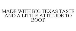 MADE WITH BIG TEXAS TASTE AND A LITTLE ATTITUDE TO BOOT