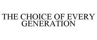 THE CHOICE OF EVERY GENERATION
