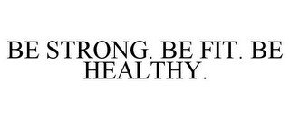 BE STRONG. BE FIT. BE HEALTHY.