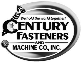 CENTURY FASTENERS AND MACHINE CO., INC. WE HOLD THE WORLD TOGETHER!