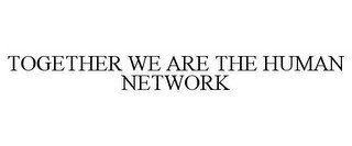 TOGETHER WE ARE THE HUMAN NETWORK
