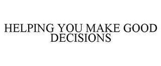 HELPING YOU MAKE GOOD DECISIONS