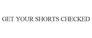 GET YOUR SHORTS CHECKED