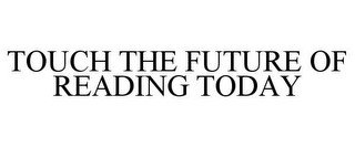 TOUCH THE FUTURE OF READING TODAY