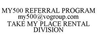 MY500 REFERRAL PROGRAM MY500@VOGROUP.COM TAKE MY PLACE RENTAL DIVISION recognize phone