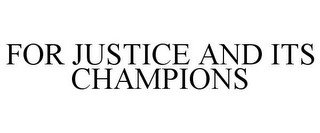 FOR JUSTICE AND ITS CHAMPIONS