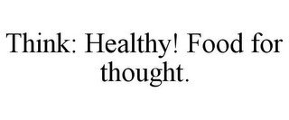 THINK: HEALTHY! FOOD FOR THOUGHT.