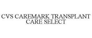 CVS CAREMARK TRANSPLANT CARE SELECT