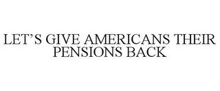 LET'S GIVE AMERICANS THEIR PENSIONS BACK