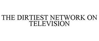 THE DIRTIEST NETWORK ON TELEVISION