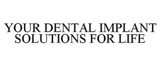 YOUR DENTAL IMPLANT SOLUTIONS FOR LIFE