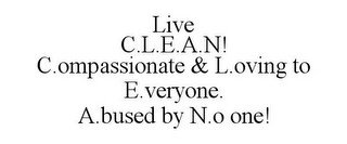 LIVE C.L.E.A.N! C.OMPASSIONATE & L.OVING TO E.VERYONE. A.BUSED BY N.O ONE!