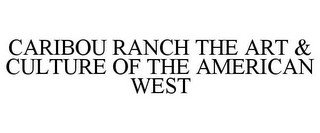 CARIBOU RANCH THE ART & CULTURE OF THE AMERICAN WEST