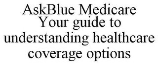 ASKBLUE MEDICARE YOUR GUIDE TO UNDERSTANDING HEALTHCARE COVERAGE OPTIONS