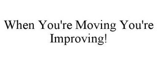 WHEN YOU'RE MOVING YOU'RE IMPROVING!