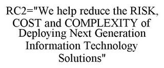 RC2="WE HELP REDUCE THE RISK, COST AND COMPLEXITY OF DEPLOYING NEXT GENERATION INFORMATION TECHNOLOGY SOLUTIONS"