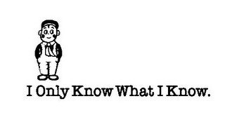 I ONLY KNOW WHAT I KNOW.