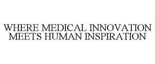 WHERE MEDICAL INNOVATION MEETS HUMAN INSPIRATION