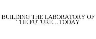BUILDING THE LABORATORY OF THE FUTURE...TODAY