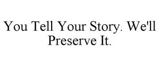 YOU TELL YOUR STORY. WE'LL PRESERVE IT.