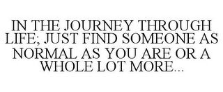 IN THE JOURNEY THROUGH LIFE; JUST FIND SOMEONE AS NORMAL AS YOU ARE OR A WHOLE LOT MORE... recognize phone