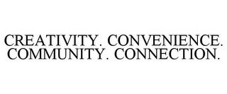 CREATIVITY. CONVENIENCE. COMMUNITY. CONNECTION.